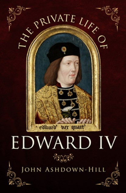 The Private Life of Edward IV, John Ashdown-Hill - Paperback - 9781445671321