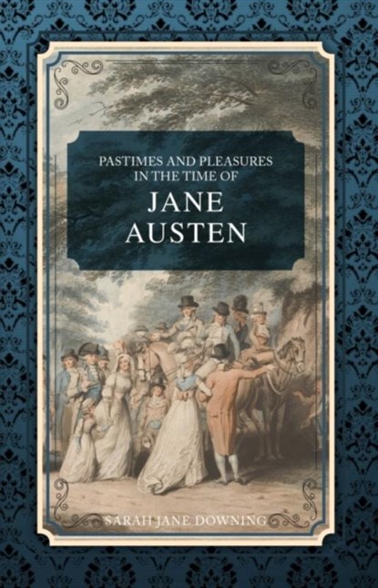 Pastimes and Pleasures in the Time of Jane Austen, Sarah Jane Downing - Paperback - 9781445677798