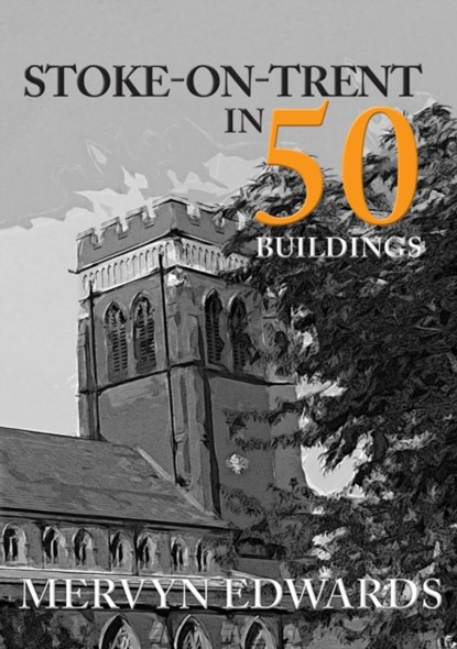 Stoke-on-Trent in 50 Buildings, Mervyn Edwards - Paperback - 9781445677811