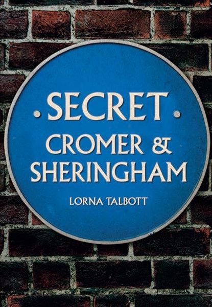 Secret Cromer and Sheringham, Lorna Talbott - Paperback - 9781445690049