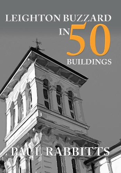 Leighton Buzzard in 50 Buildings, Paul Rabbitts - Paperback - 9781445690858
