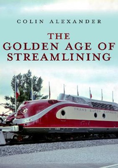 The Golden Age of Streamlining, Colin Alexander - Paperback - 9781445693347