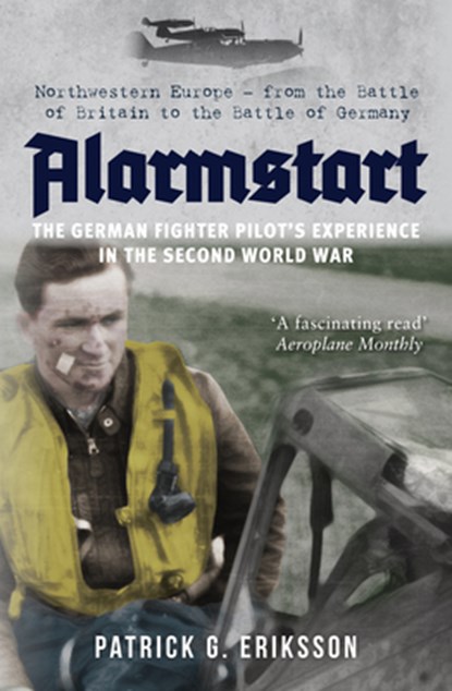 Alarmstart: The German Fighter Pilot's Experience in the Second World War, Patrick Eriksson - Paperback - 9781445694399