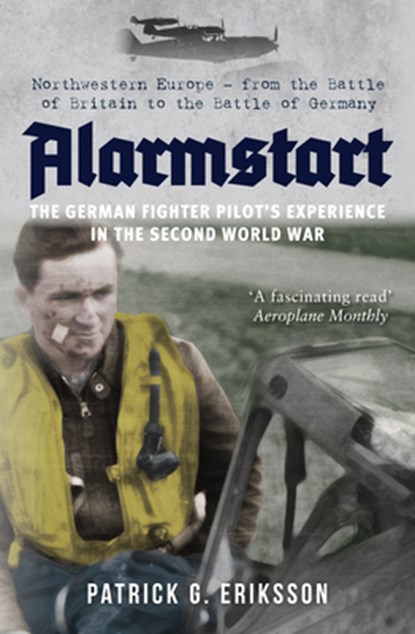 Alarmstart: The German Fighter Pilot's Experience in the Second World War, Patrick G. Eriksson - Paperback - 9781445694399