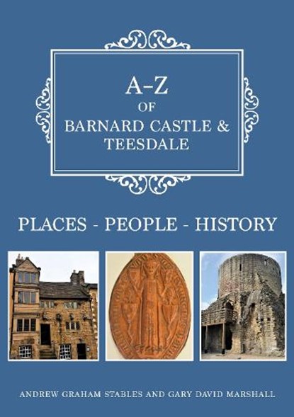 A-Z of Barnard Castle & Teesdale, Andrew Graham Stables ; Gary David Marshall - Paperback - 9781445697420