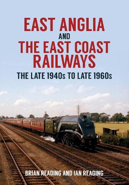 East Anglia and the East Coast Railways, Brian Reading ; Ian Reading - Paperback - 9781445699660
