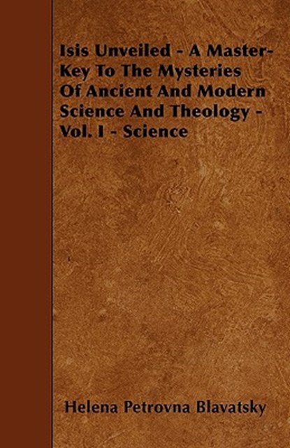 Isis Unveiled - A Master-Key To The Mysteries Of Ancient And Modern Science And Theology - Vol. I - Science, Helena Petrovna Blavatsky - Paperback - 9781446016824
