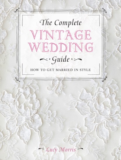 The Complete Vintage Wedding Guide, Lucy (Author) Morris - Gebonden - 9781446303573