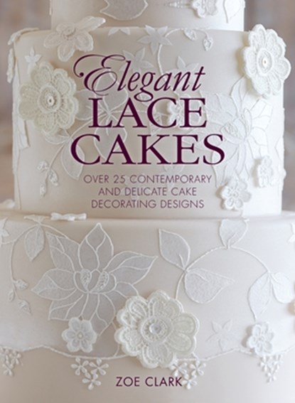 Elegant Lace Cakes: Over 25 contemporary and delicate cake decorating designs, CLARK,  Zoe - Gebonden - 9781446305720