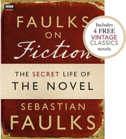 Faulks on Fiction (Includes 4 FREE Vintage Classics): Great British Characters and the Secret Life of the Novel, Sebastian Faulks - Ebook - 9781446416259