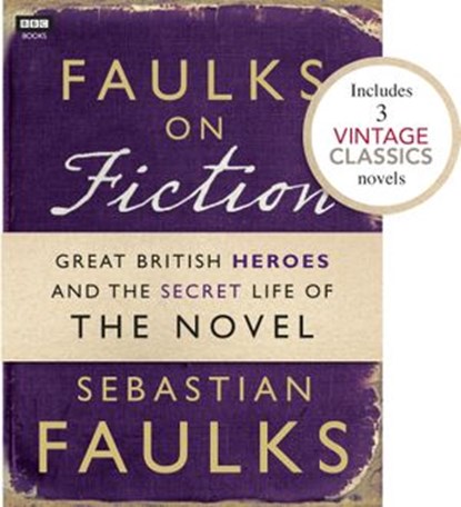 Faulks on Fiction (Includes 3 Vintage Classics): Great British Heroes and the Secret Life of the Novel, Sebastian Faulks - Ebook - 9781446416266