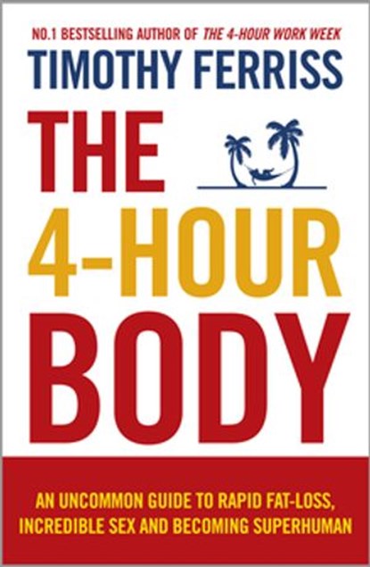 The 4-Hour Body: An uncommon guide to rapid fat-loss, incredible sex and becoming superhuman, Timothy Ferriss - Ebook - 9781446446881