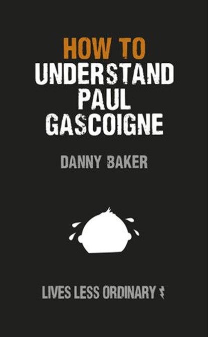 How to Understand Paul Gascoigne, Danny Baker ; Danny Kelly - Ebook - 9781446490389