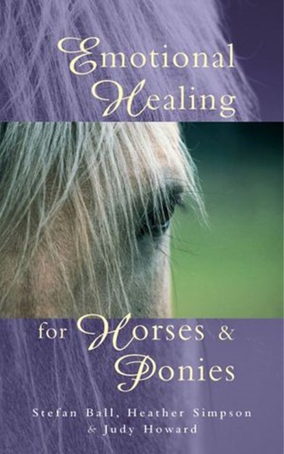 Emotional Healing For Horses & Ponies, Stefan Ball ; Judy Howard ; Heather Simpson - Ebook - 9781446490723