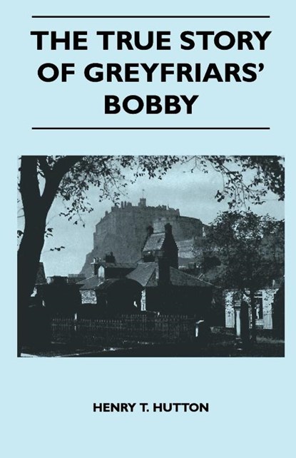 The True Story Of Greyfriars' Bobby, Henry T. Hutton - Paperback - 9781446506820
