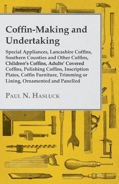 Coffin-Making and Undertaking - Special Appliances, Lancashire Coffins, Southern Counties and Other Coffins, Children's Coffins, Adults' Covered Coffi, Paul N. Hasluck - Paperback - 9781446526941