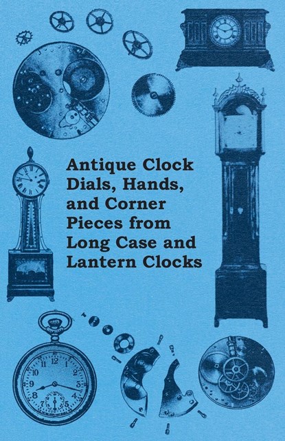 Antique Clock Dials, Hands, and Corner Pieces from Long Case and Lantern Clocks, Anon - Paperback - 9781446529287