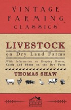 Livestock on Dry Land Farms - With Information on Keeping Horses, Cattle and Sheep on the Dry Farm | Thomas Shaw | 