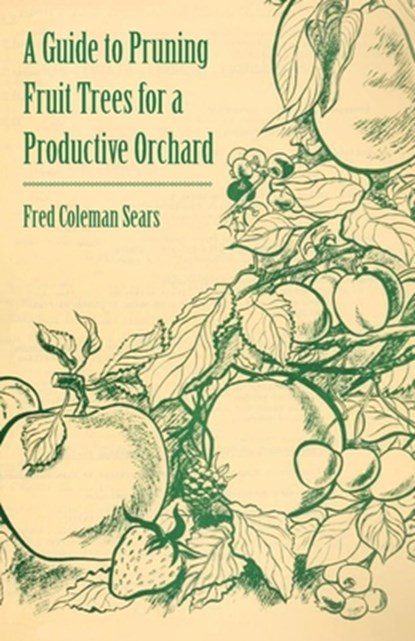 A Guide to Pruning Fruit Trees for a Productive Orchard, Fred Coleman Sears - Paperback - 9781446537695