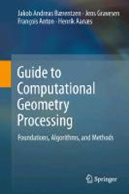Guide to Computational Geometry Processing, J. Andreas Baerentzen ; Jens Gravesen ; Francois Anton ; Henrik Aanaes - Gebonden - 9781447140740