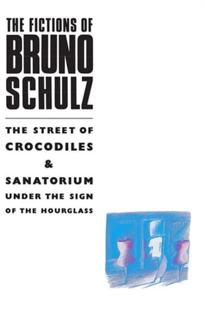 The Fictions of Bruno Schulz: The Street of Crocodiles & Sanatorium Under the Sign of the Hourglass, Bruno Schulz - Ebook - 9781447216360