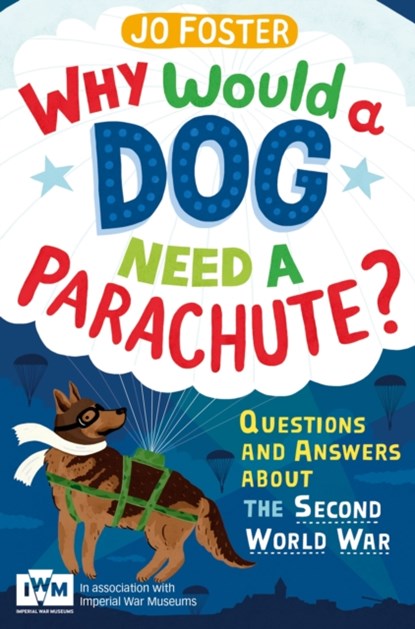 Why Would A Dog Need A Parachute? Questions and answers about the Second World War, Jo Foster - Paperback - 9781447226185