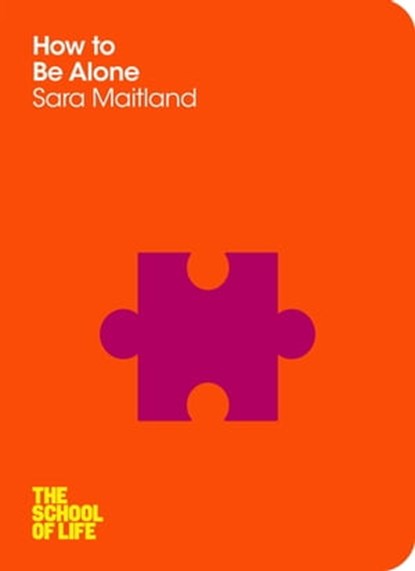 How to Be Alone, Sara Maitland ; Campus London LTD (The School of Life) - Ebook - 9781447258827