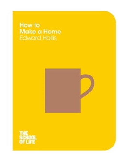 How to Make a Home, Edward Hollis ; Campus London LTD (The School of Life) - Ebook - 9781447293347