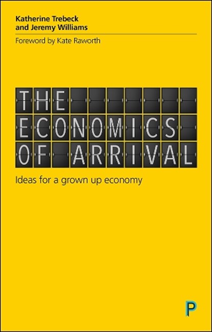 The Economics of Arrival, Katherine (Wellbeing Economy Alliance) Trebeck ; Jeremy (writer and campaigner) Williams - Paperback - 9781447337263