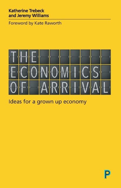 The Economics of Arrival, Katherine (Wellbeing Economy Alliance) Trebeck ; Jeremy (writer and campaigner) Williams - Paperback - 9781447337263