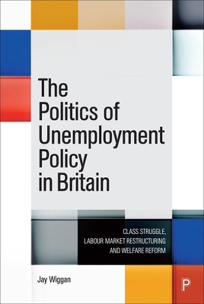 The Politics of Unemployment Policy in Britain, Jay (University of Edinburgh) Wiggan - Paperback - 9781447366126