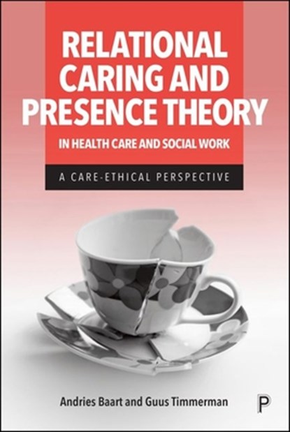 Relational Caring and Presence Theory in Health Care and Social Work: A Care-Ethical Perspective, Andries Baart - Gebonden - 9781447375722