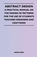 Abstract Design - A Practical Manual on the Making of Patterns for the Use of Students Teachers Designers and Craftsmen | Amor Fenn | 