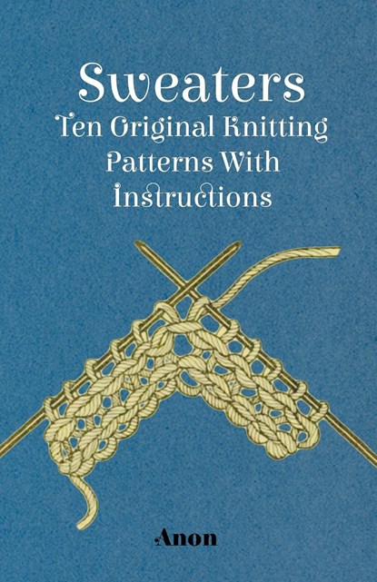 Sweaters - Ten Original Knitting Patterns With Instructions, Anon - Paperback - 9781447401377