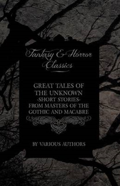 Great Tales of the Unknown - Short Stories from Masters of the Gothic and Macabre (Fantasy and Horror Classics), Various - Paperback - 9781447406426