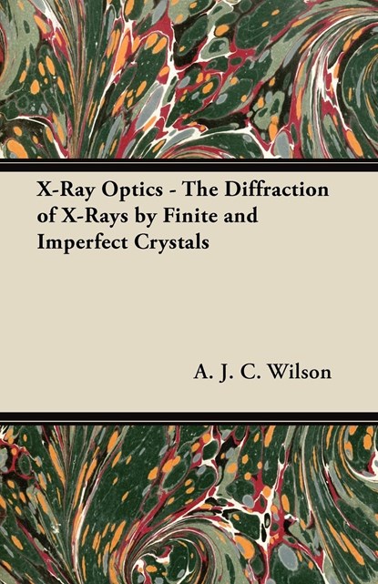 X-Ray Optics - The Diffraction of X-Rays by Finite and Imperfect Crystals, A. J. C. Wilson - Paperback - 9781447416203