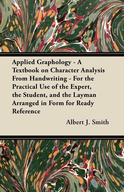 Applied Graphology - A Textbook on Character Analysis From Handwriting - For the Practical Use of the Expert, the Student, and the Layman Arranged in Form for Ready Reference, Albert J. Smith - Paperback - 9781447419167