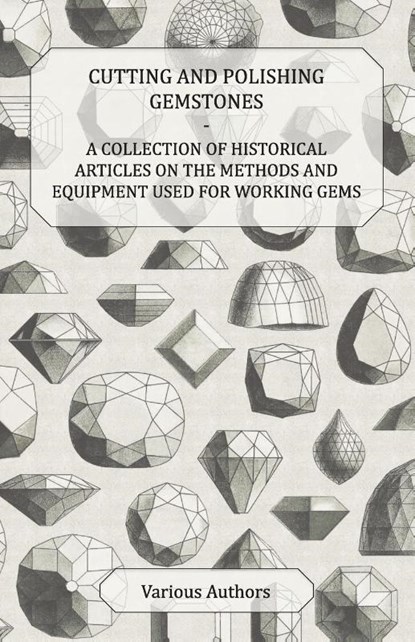 Cutting and Polishing Gemstones - A Collection of Historical Articles on the Methods and Equipment Used for Working Gems, Various - Paperback - 9781447420132