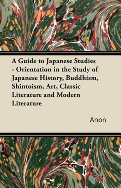 A Guide to Japanese Studies - Orientation in the Study of Japanese History, Buddhism, Shintoism, Art, Classic Literature and Modern Literature, Anon - Paperback - 9781447423638