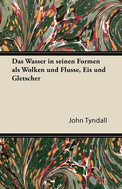 Das Wasser in Seinen Formen ALS Wolken Und Flusse, Eis Und Gletscher, John Tyndall - Paperback - 9781447432982