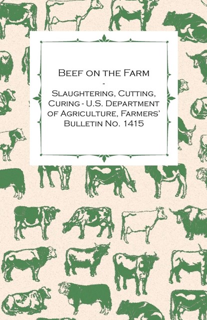 Beef on the Farm - Slaughtering, Cutting, Curing - U.S. Department of Agriculture, Farmers' Bulletin No. 1415, Anon - Paperback - 9781447446552