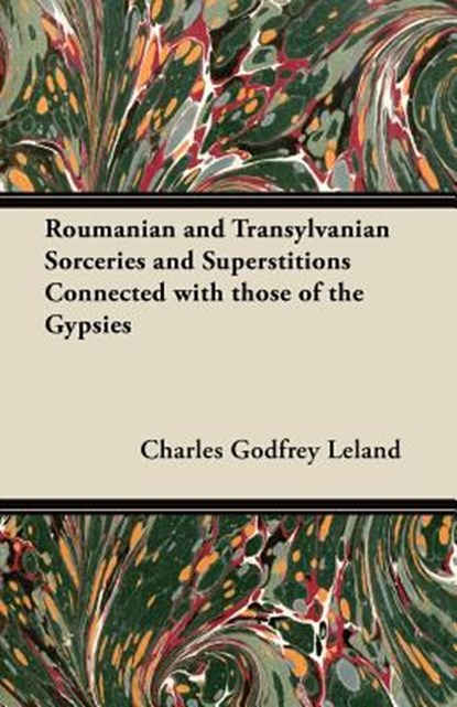 Roumanian and Transylvanian Sorceries and Superstitions Connected with those of the Gypsies, Charles Godfrey Leland - Paperback - 9781447453666