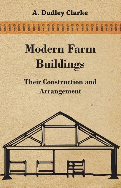 Modern Farm Buildings - Their Construction and Arrangement, A. Dudley Clarke - Paperback - 9781447463344