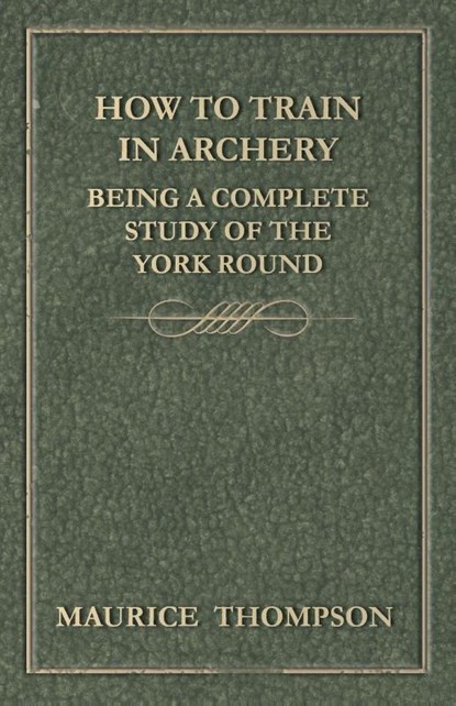 How to Train in Archery - Being a Complete Study of the York Round, Maurice Thompson - Paperback - 9781447466611