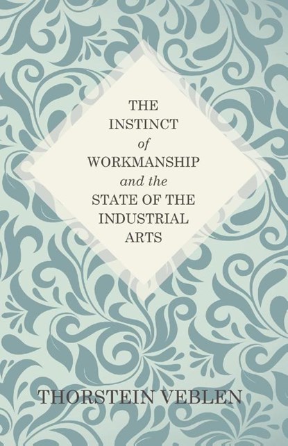 The Instinct of Workmanship and the State of the Industrial Arts, Thorstein Veblen - Paperback - 9781447466659