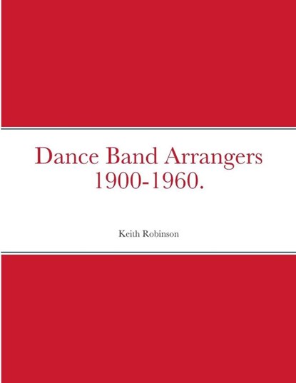Dance Band Arrangers 1900-1960., Keith Robinson - Paperback - 9781447519744