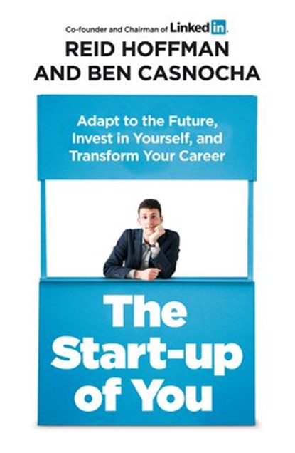 The Start-up of You: Adapt to the Future, Invest in Yourself, and Transform Your Career, Reid Hoffman ; Ben Casnocha - Ebook - 9781448136292