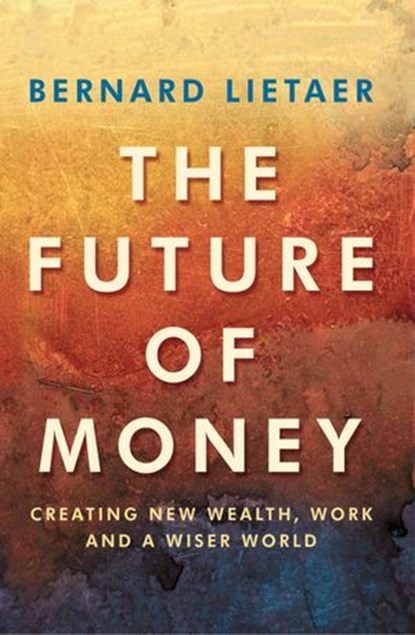 The Future Of Money, Bernard Lietaer - Ebook - 9781448149933