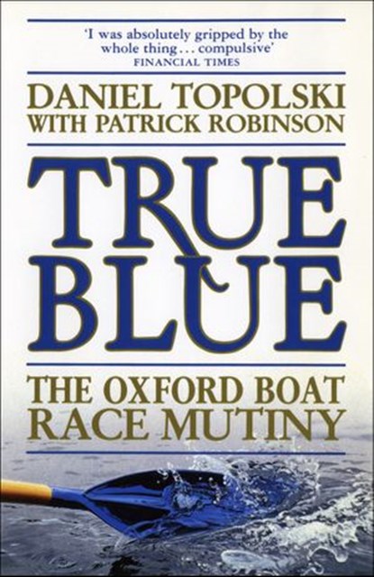 True Blue: The Oxford Boat Race Mutiny, Patrick Robinson ; Daniel Topolski - Ebook - 9781448169900
