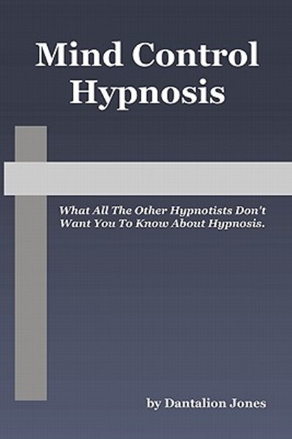 Mind Control Hypnosis: What All The Other Hypnotists Don't Want You To Know About Hypnosis, Dantalion Jones - Paperback - 9781448619184